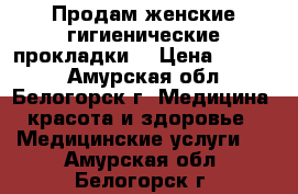 Продам женские гигиенические прокладки  › Цена ­ 2 000 - Амурская обл., Белогорск г. Медицина, красота и здоровье » Медицинские услуги   . Амурская обл.,Белогорск г.